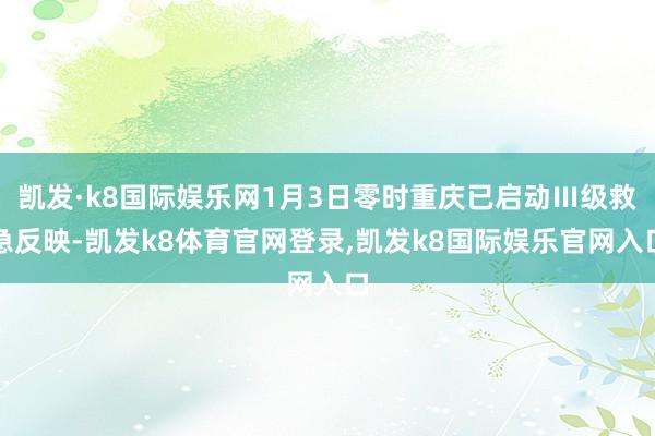 凯发·k8国际娱乐网1月3日零时重庆已启动Ⅲ级救急反映-凯发k8体育官网登录,凯发k8国际娱乐官网入口