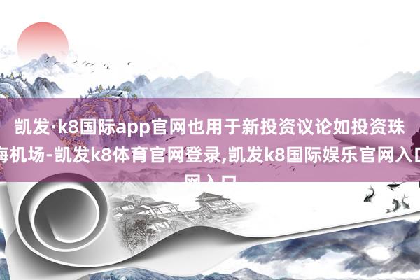 凯发·k8国际app官网也用于新投资议论如投资珠海机场-凯发k8体育官网登录,凯发k8国际娱乐官网入口