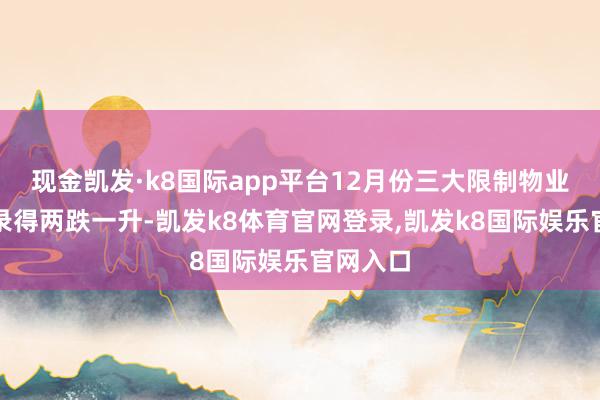 现金凯发·k8国际app平台12月份三大限制物业登记量录得两跌一升-凯发k8体育官网登录,凯发k8国际娱乐官网入口