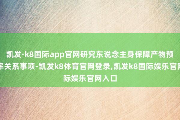 凯发·k8国际app官网研究东说念主身保障产物预定利率关系事项-凯发k8体育官网登录,凯发k8国际娱乐官网入口