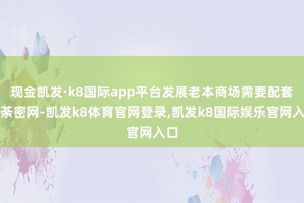 现金凯发·k8国际app平台发展老本商场需要配套秋荼密网-凯发k8体育官网登录,凯发k8国际娱乐官网入口