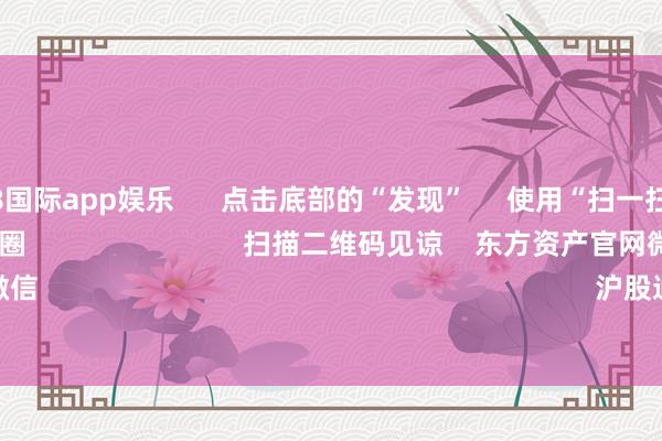 凯发·k8国际app娱乐      点击底部的“发现”     使用“扫一扫”     即可将网页共享至一又友圈                            扫描二维码见谅    东方资产官网微信                                                                        沪股通             深股通