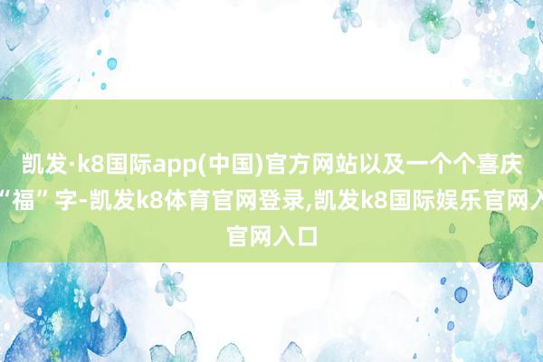 凯发·k8国际app(中国)官方网站以及一个个喜庆的“福”字-凯发k8体育官网登录,凯发k8国际娱乐官网入口