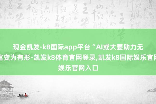 现金凯发·k8国际app平台　　“AI或大要助力无形财富变为有形-凯发k8体育官网登录,凯发k8国际娱乐官网入口