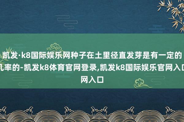 凯发·k8国际娱乐网种子在土里径直发芽是有一定的几率的-凯发k8体育官网登录,凯发k8国际娱乐官网入口