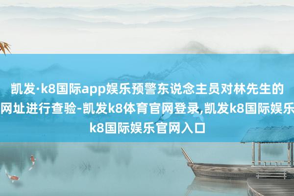 凯发·k8国际app娱乐预警东说念主员对林先生的手机及该网址进行查验-凯发k8体育官网登录,凯发k8国际娱乐官网入口