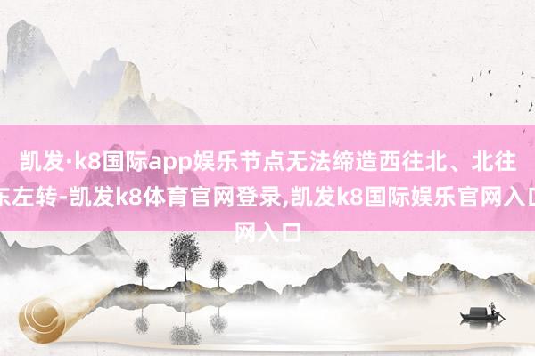 凯发·k8国际app娱乐节点无法缔造西往北、北往东左转-凯发k8体育官网登录,凯发k8国际娱乐官网入口
