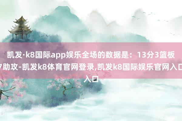 凯发·k8国际app娱乐全场的数据是：13分3篮板7助攻-凯发k8体育官网登录,凯发k8国际娱乐官网入口