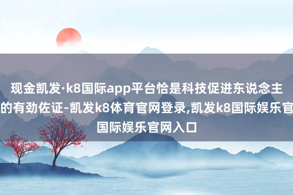 现金凯发·k8国际app平台恰是科技促进东说念主类福祉的有劲佐证-凯发k8体育官网登录,凯发k8国际娱乐官网入口
