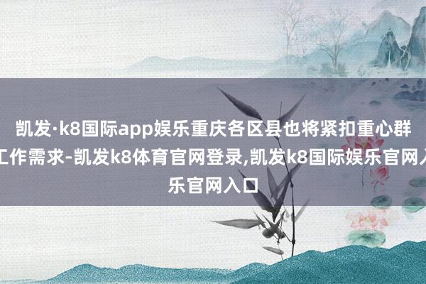 凯发·k8国际app娱乐重庆各区县也将紧扣重心群体工作需求-凯发k8体育官网登录,凯发k8国际娱乐官网入口