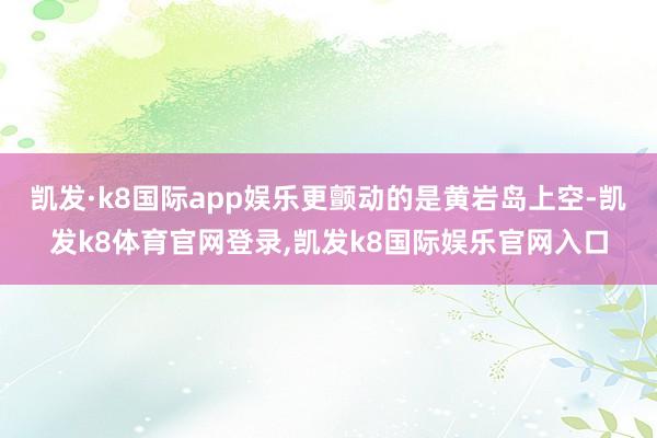 凯发·k8国际app娱乐更颤动的是黄岩岛上空-凯发k8体育官网登录,凯发k8国际娱乐官网入口