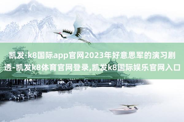 凯发·k8国际app官网2023年好意思军的演习剧透-凯发k8体育官网登录,凯发k8国际娱乐官网入口