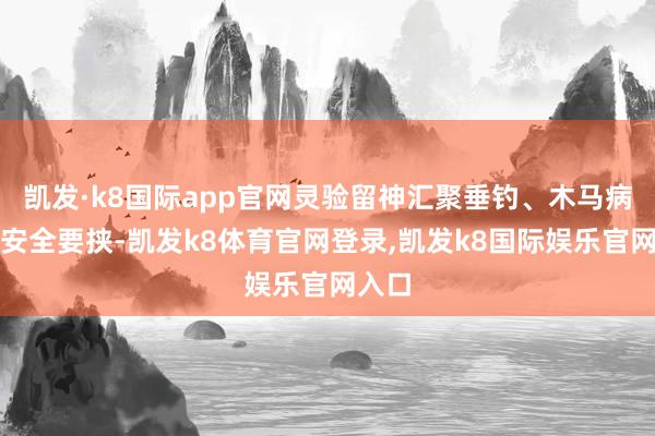 凯发·k8国际app官网灵验留神汇聚垂钓、木马病毒等安全要挟-凯发k8体育官网登录,凯发k8国际娱乐官网入口