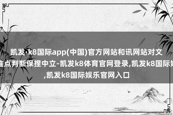 凯发·k8国际app(中国)官方网站和讯网站对文中述说、不雅点判断保捏中立-凯发k8体育官网登录,凯发k8国际娱乐官网入口