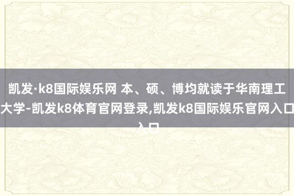 凯发·k8国际娱乐网 本、硕、博均就读于华南理工大学-凯发k8体育官网登录,凯发k8国际娱乐官网入口