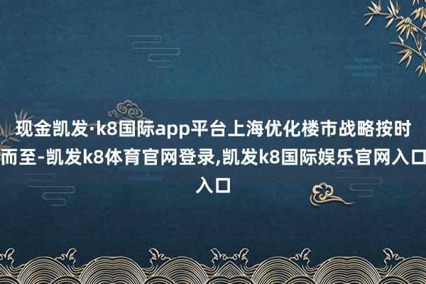 现金凯发·k8国际app平台上海优化楼市战略按时而至-凯发k8体育官网登录,凯发k8国际娱乐官网入口