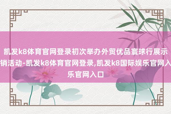 凯发k8体育官网登录初次举办外贸优品寰球行展示展销活动-凯发k8体育官网登录,凯发k8国际娱乐官网入口