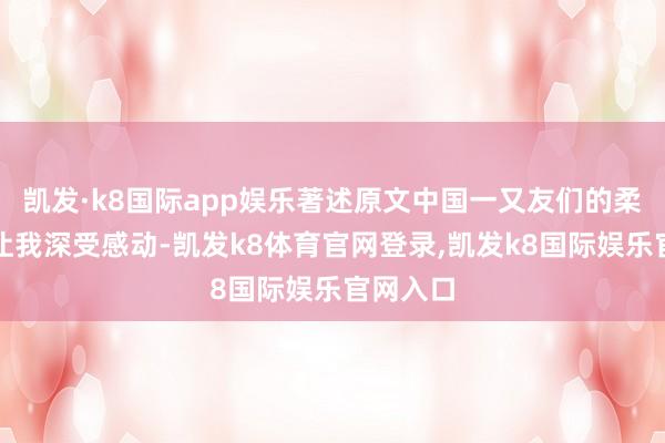 凯发·k8国际app娱乐著述原文中国一又友们的柔柔友善让我深受感动-凯发k8体育官网登录,凯发k8国际娱乐官网入口