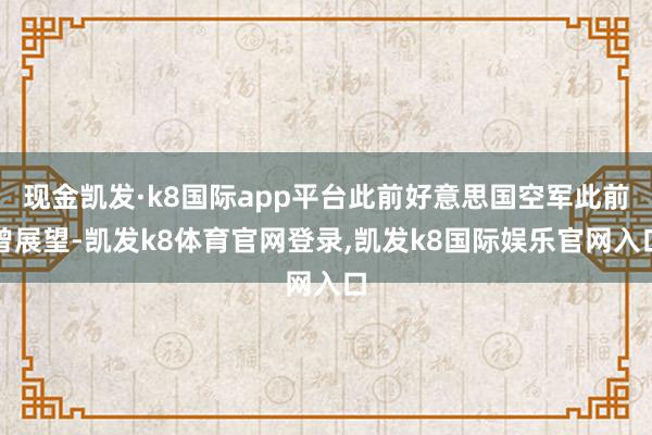 现金凯发·k8国际app平台此前好意思国空军此前曾展望-凯发k8体育官网登录,凯发k8国际娱乐官网入口