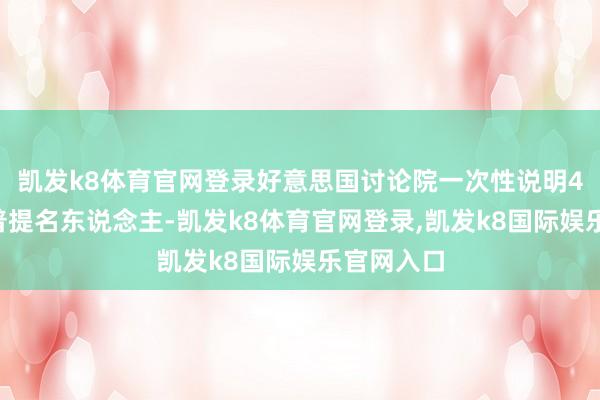 凯发k8体育官网登录好意思国讨论院一次性说明48名特朗普提名东说念主-凯发k8体育官网登录,凯发k8国际娱乐官网入口