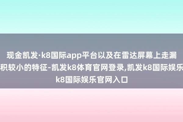 现金凯发·k8国际app平台以及在雷达屏幕上走漏出看法体积较小的特征-凯发k8体育官网登录,凯发k8国际娱乐官网入口