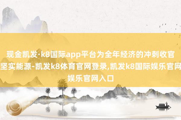 现金凯发·k8国际app平台为全年经济的冲刺收官注入坚实能源-凯发k8体育官网登录,凯发k8国际娱乐官网入口