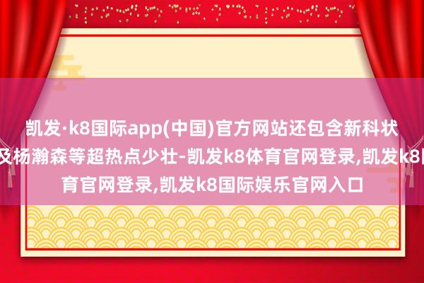 凯发·k8国际app(中国)官方网站还包含新科状元库珀·弗拉格以及杨瀚森等超热点少壮-凯发k8体育官网登录,凯发k8国际娱乐官网入口
