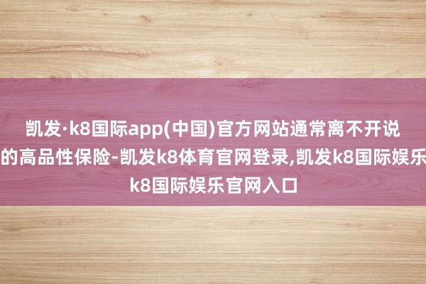 凯发·k8国际app(中国)官方网站通常离不开说念地药材的高品性保险-凯发k8体育官网登录,凯发k8国际娱乐官网入口