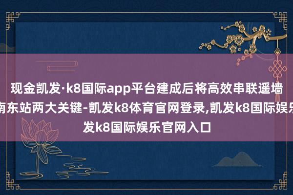 现金凯发·k8国际app平台建成后将高效串联遥墙机场与济南东站两大关键-凯发k8体育官网登录,凯发k8国际娱乐官网入口