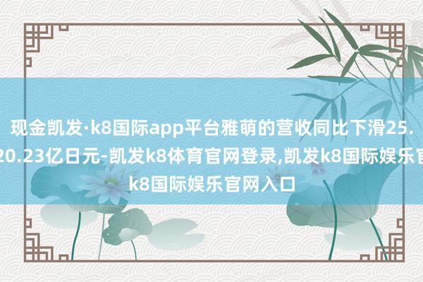 现金凯发·k8国际app平台雅萌的营收同比下滑25.5%至320.23亿日元-凯发k8体育官网登录,凯发k8国际娱乐官网入口