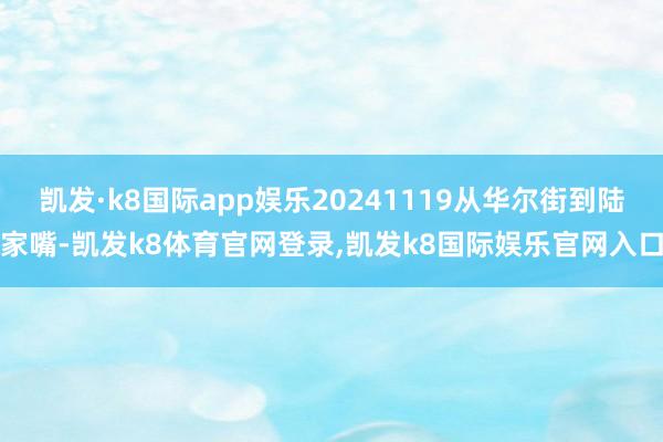 凯发·k8国际app娱乐20241119从华尔街到陆家嘴-凯发k8体育官网登录,凯发k8国际娱乐官网入口