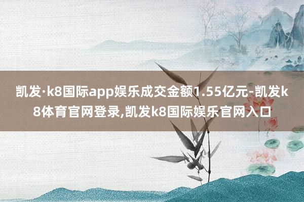 凯发·k8国际app娱乐成交金额1.55亿元-凯发k8体育官网登录,凯发k8国际娱乐官网入口