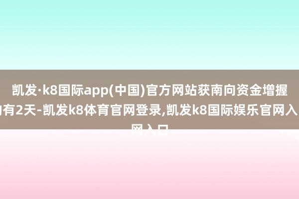 凯发·k8国际app(中国)官方网站获南向资金增握的有2天-凯发k8体育官网登录,凯发k8国际娱乐官网入口