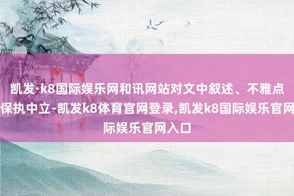 凯发·k8国际娱乐网和讯网站对文中叙述、不雅点判断保执中立-凯发k8体育官网登录,凯发k8国际娱乐官网入口