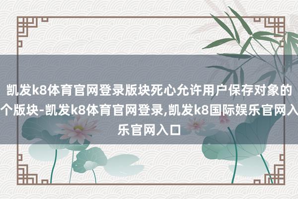 凯发k8体育官网登录版块死心允许用户保存对象的多个版块-凯发k8体育官网登录,凯发k8国际娱乐官网入口