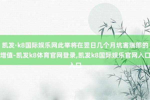 凯发·k8国际娱乐网此举将在翌日几个月坑害瑞郎的增值-凯发k8体育官网登录,凯发k8国际娱乐官网入口