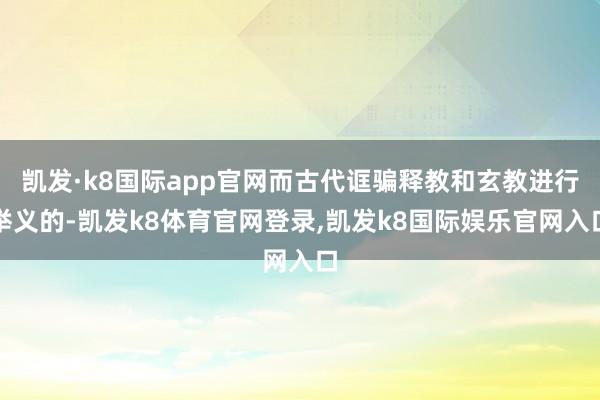 凯发·k8国际app官网而古代诓骗释教和玄教进行举义的-凯发k8体育官网登录,凯发k8国际娱乐官网入口