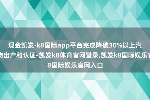 现金凯发·k8国际app平台完成降碳30%以上汽车钢产物出产和认证-凯发k8体育官网登录,凯发k8国际娱乐官网入口