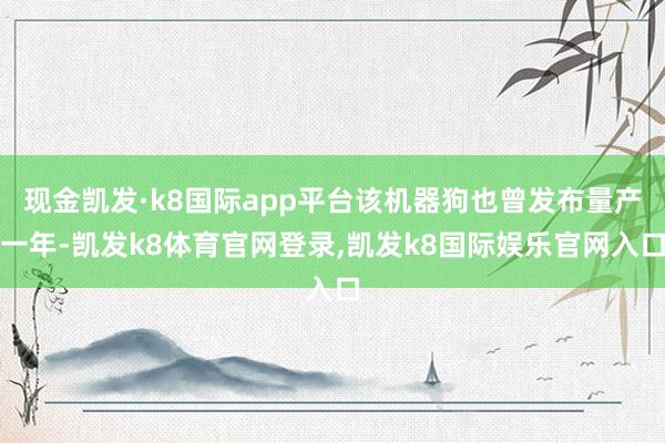 现金凯发·k8国际app平台该机器狗也曾发布量产一年-凯发k8体育官网登录,凯发k8国际娱乐官网入口