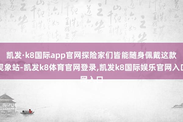 凯发·k8国际app官网探险家们皆能随身佩戴这款现象站-凯发k8体育官网登录,凯发k8国际娱乐官网入口