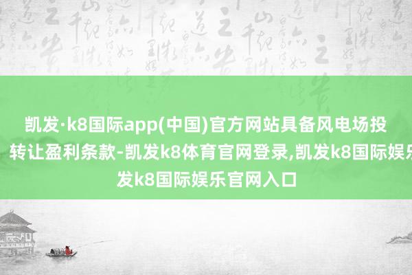 凯发·k8国际app(中国)官方网站具备风电场投资、确立、转让盈利条款-凯发k8体育官网登录,凯发k8国际娱乐官网入口