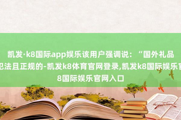凯发·k8国际app娱乐该用户强调说：“国外礼品卡是不犯法且正规的-凯发k8体育官网登录,凯发k8国际娱乐官网入口