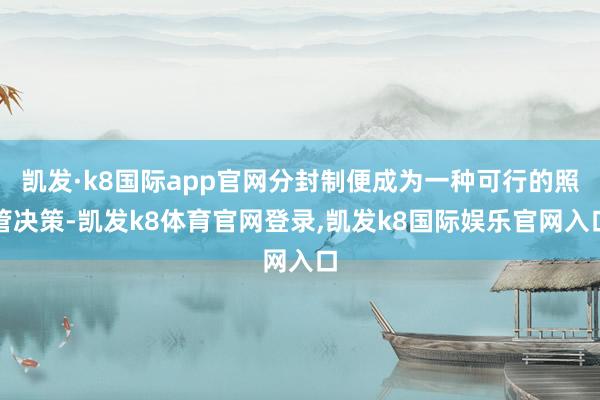 凯发·k8国际app官网分封制便成为一种可行的照管决策-凯发k8体育官网登录,凯发k8国际娱乐官网入口
