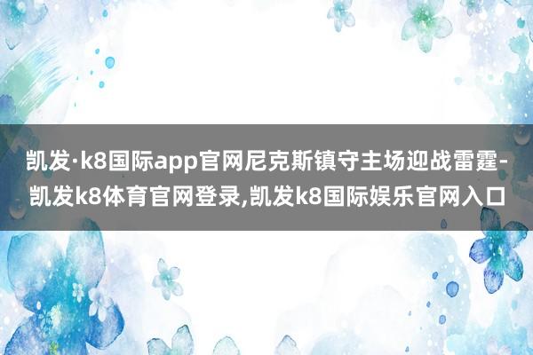 凯发·k8国际app官网尼克斯镇守主场迎战雷霆-凯发k8体育官网登录,凯发k8国际娱乐官网入口