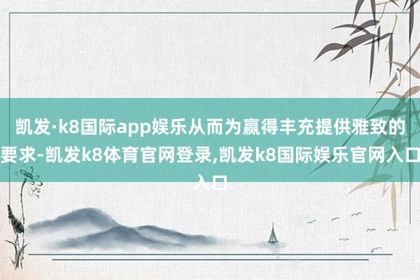 凯发·k8国际app娱乐从而为赢得丰充提供雅致的要求-凯发k8体育官网登录,凯发k8国际娱乐官网入口