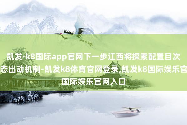 凯发·k8国际app官网下一步江西将探索配置目次清单动态出动机制-凯发k8体育官网登录,凯发k8国际娱乐官网入口