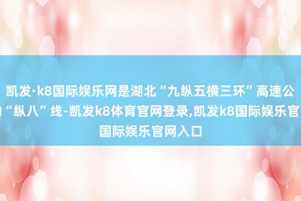 凯发·k8国际娱乐网是湖北“九纵五横三环”高速公路网的“纵八”线-凯发k8体育官网登录,凯发k8国际娱乐官网入口