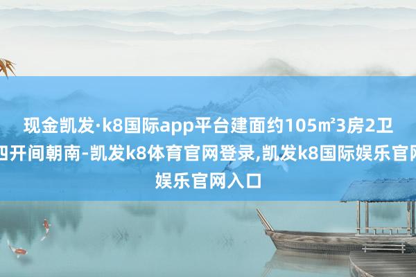 现金凯发·k8国际app平台建面约105㎡3房2卫户型四开间朝南-凯发k8体育官网登录,凯发k8国际娱乐官网入口