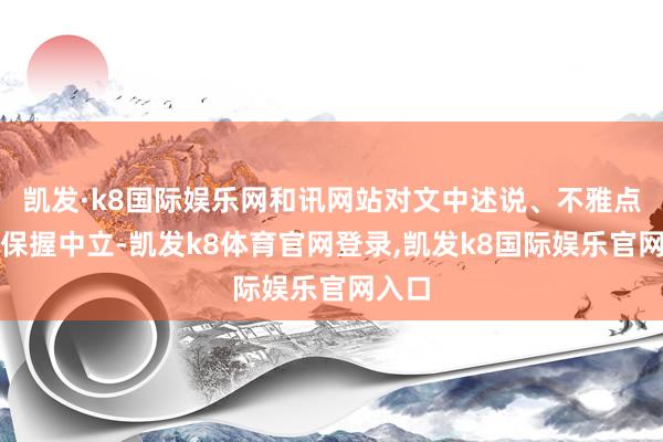 凯发·k8国际娱乐网和讯网站对文中述说、不雅点判断保握中立-凯发k8体育官网登录,凯发k8国际娱乐官网入口