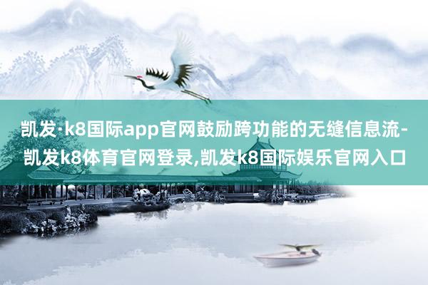 凯发·k8国际app官网鼓励跨功能的无缝信息流-凯发k8体育官网登录,凯发k8国际娱乐官网入口